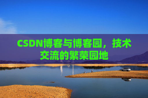 CSDN博客与博客园，技术交流的繁荣园地